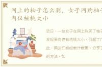 网上的柚子怎么剥，女子网购柚子剥开果肉仅核桃大小