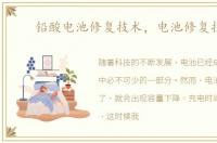 铅酸电池修复技术，电池修复技术
