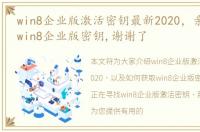 win8企业版激活密钥最新2020，亲,求一个win8企业版密钥,谢谢了