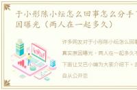 于小彤陈小纭怎么回事怎么分手了真实原因曝光（两人在一起多久）
