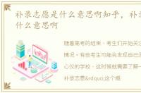 补录志愿是什么意思啊知乎，补录志愿是什么意思啊