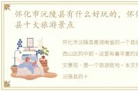怀化市沅陵县有什么好玩的，怀化市沅陵县十大旅游景点