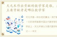 天元术作出贡献的数学家是谁，天元术的主要贡献者是哪位数学家