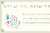 高尔夫 gti 国产，高尔夫gti有国产的吗