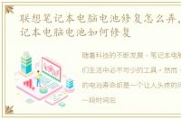 联想笔记本电脑电池修复怎么弄，联想笔记本电脑电池如何修复