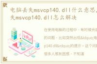 电脑丢失msvcp140.dll什么意思，电脑丢失msvcp140.dll怎么解决