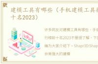 建模工具有哪些（手机建模工具排行榜前十名2023）