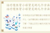治疗慢性肾小球肾炎的几个方法是什么，治疗慢性肾小球肾炎的几个方法