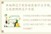 异地牌过户到本地需要什么手续，异地怎么处理牌照过户手续