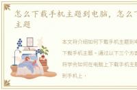 怎么下载手机主题到电脑，怎么下载手机主题