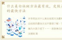 什么美白祛斑方法最有效，皮肤美白祛斑的最快方法