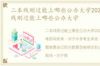 二本线刚过能上哪些公办大学2022，二本线刚过能上哪些公办大学
