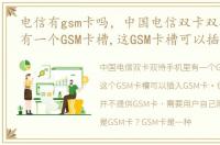 电信有gsm卡吗，中国电信双卡双待手机里有一个GSM卡槽,这GSM卡槽可以插中
