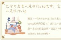 乞讨白发老人是银行vip文章，乞讨白发老人是银行vip