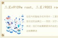 三星n9109w root，三星i9003 root教程