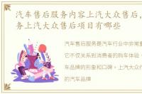 汽车售后服务内容上汽大众售后，汽车服务上汽大众售后项目有哪些