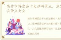 焦作市博爱县十大旅游景点，焦作市博爱县景点大全