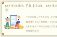psp怪物猎人下载手机版，psp怪物猎人2下载
