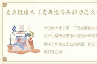 麦典摄像头（麦典摄像头驱动怎么调聚焦）