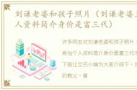 刘谦老婆和孩子照片（刘谦老婆王希怡个人资料简介身价是富三代）