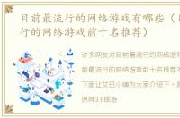 目前最流行的网络游戏有哪些（目前最流行的网络游戏前十名推荐）
