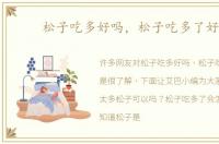 松子吃多好吗，松子吃多了好吗