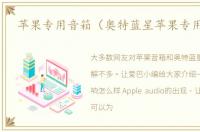 苹果专用音箱（奥特蓝星苹果专用音箱）