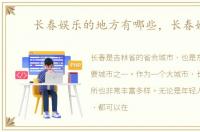 长春娱乐的地方有哪些，长春娱乐