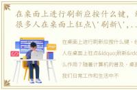 在桌面上进行刷新应按什么键，经常见到很多人在桌面上狂点'刷新',有什么作用