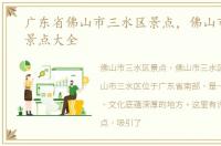 广东省佛山市三水区景点，佛山市三水区景点大全