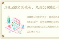 尼康z50定焦镜头，尼康D5100配什么镜头
