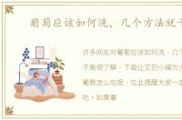 葡萄应该如何洗，几个方法就干净