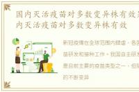 国内灭活疫苗对多数变异株有效果吗，国内灭活疫苗对多数变异株有效