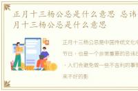 正月十三杨公忌是什么意思 忌讳什么，正月十三杨公忌是什么意思