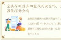 金属探测器真的能找到黄金吗，金属探测器能探黄金吗