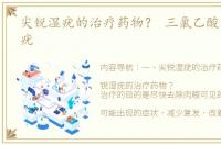 尖锐湿疣的治疗药物？ 三氯乙酸溶液治疗疣