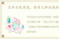 怎样去除黑痣，推荐几种祛痣的方法