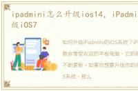ipadmini怎么升级ios14，iPadmini怎么升级iOS7