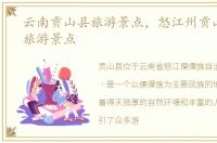 云南贡山县旅游景点，怒江州贡山县十大旅游景点