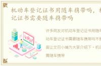 机动车登记证书用随车携带吗，机动车登记证书需要随车携带吗