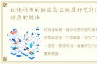 红烧桂鱼的做法怎么做最好吃窍门，红烧桂鱼的做法