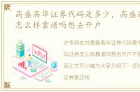 高盛高华证券代码是多少，高盛高华证券怎么样靠谱吗想去开户