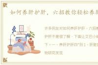 如何养肝护肝，六招教你轻松养肝护肝