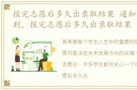 报完志愿后多久出录取结果 通知书几天能到，报完志愿后多久出录取结果