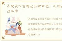 奇瑞旗下有哪些品牌车型，奇瑞旗下有哪些品牌