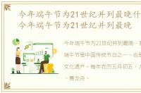 今年端午节为21世纪并列最晚什么意思，今年端午节为21世纪并列最晚