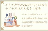 万年历老黄历2020年12月结婚吉日，2021年万年历12月黄道吉日嫁娶