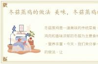 冬菇蒸鸡的做法 美味，冬菇蒸鸡的做法