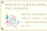 聊城市莘县十大旅游景点有哪些，聊城市莘县十大旅游景点
