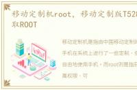 移动定制机root，移动定制版T528T怎样获取ROOT